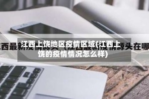 江西上饶地区疫情区域(江西上饶的疫情情况怎么样)