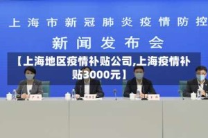 【上海地区疫情补贴公司,上海疫情补贴3000元】