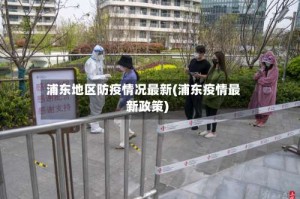 浦东地区防疫情况最新(浦东疫情最新政策)