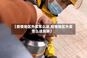 【疫情地区外卖怎么送,疫情地区外卖怎么送到家】