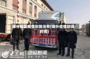 喀什地区疫情封路没有(喀什疫情封闭时间)