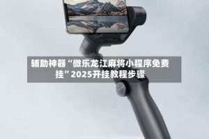 辅助神器“微乐龙江麻将小程序免费挂”2025开挂教程步骤