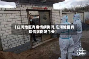 【庄河地区有疫情病例吗,庄河地区有疫情病例吗今天】
