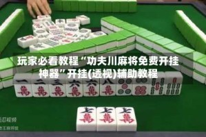 玩家必看教程“功夫川麻将免费开挂神器”开挂(透视)辅助教程