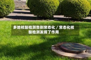 多地核酸检测告别常态化／常态化核酸检测发挥了作用