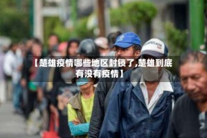 【楚雄疫情哪些地区封锁了,楚雄到底有没有疫情】