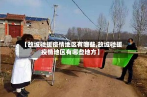 【故城驰援疫情地区有哪些,故城驰援疫情地区有哪些地方】