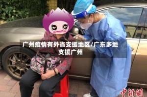 广州疫情有外省支援地区/广东多地支援广州
