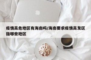 疫情高危地区有海南吗/海南要求疫情高发区指哪些地区