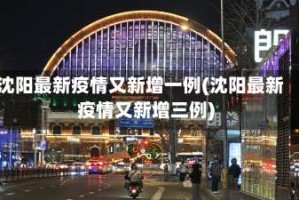 沈阳最新疫情又新增一例(沈阳最新疫情又新增三例)