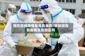 现在吉林疫情是高危地区/吉林现在算疫情高危险区吗