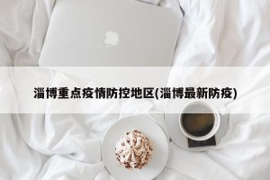 淄博重点疫情防控地区(淄博最新防疫)