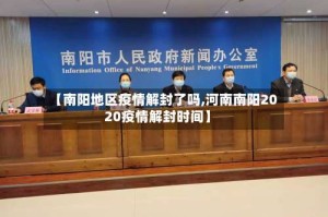 【南阳地区疫情解封了吗,河南南阳2020疫情解封时间】