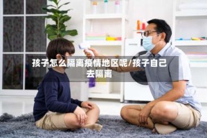 孩子怎么隔离疫情地区呢/孩子自己去隔离