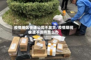 疫情地区快递公司不发货/疫情期间快递不派件怎么办
