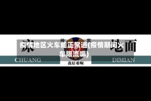 疫情地区火车能正常通(疫情期间火车限流嘛)