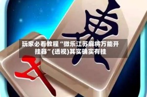 玩家必看教程“微乐江苏麻将万能开挂器”(透视)其实确实有挂