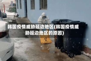 韩国疫情威胁延边地区(韩国疫情威胁延边地区的原因)