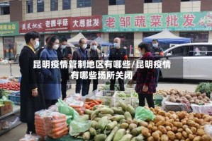 昆明疫情管制地区有哪些/昆明疫情有哪些场所关闭