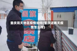 重庆周天地区疫情如何(重庆这两天疫情怎么样)