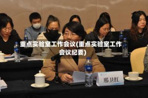 重点实验室工作会议(重点实验室工作会议纪要)