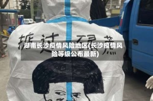 湖南长沙疫情风险地区(长沙疫情风险等级公布最新)