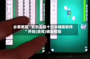 必看教程“长乐上品十三水辅助软件”开挂(透视)辅助教程