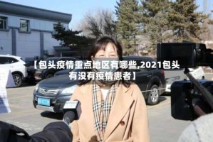 【包头疫情重点地区有哪些,2021包头有没有疫情患者】