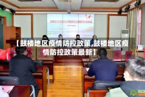 【鼓楼地区疫情防控政策,鼓楼地区疫情防控政策最新】