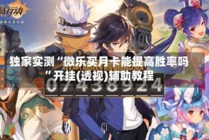 独家实测“微乐买月卡能提高胜率吗”开挂(透视)辅助教程
