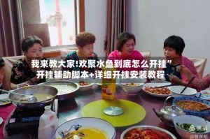 我来教大家!欢聚水鱼到底怎么开挂”开挂辅助脚本+详细开挂安装教程