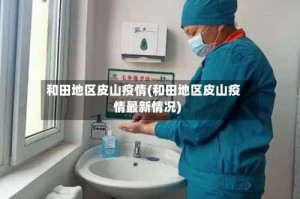 和田地区皮山疫情(和田地区皮山疫情最新情况)