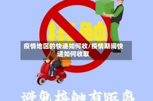 疫情地区的快递如何收/疫情期间快递如何收取
