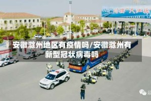 安徽滁州地区有疫情吗/安徽滁州有新型冠状病毒吗
