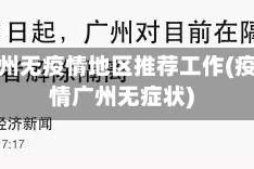 广州无疫情地区推荐工作(疫情广州无症状)