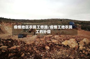 疫情地区农民工修路/疫情工地农民工的补偿