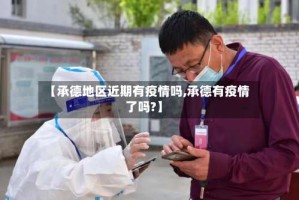【承德地区近期有疫情吗,承德有疫情了吗?】