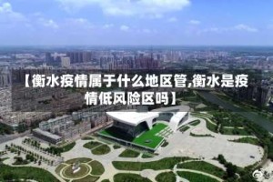 【衡水疫情属于什么地区管,衡水是疫情低风险区吗】