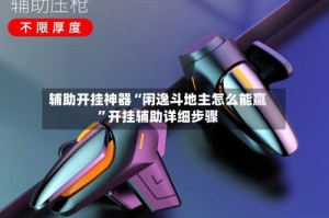 辅助开挂神器“闲逸斗地主怎么能赢”开挂辅助详细步骤