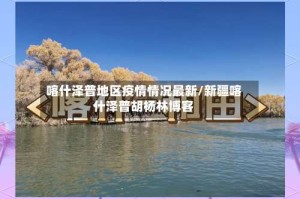 喀什泽普地区疫情情况最新/新疆喀什泽普胡杨林博客