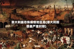 意大利最恐怖疫情地区是(意大利疫情最严重时期)