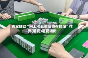 真实辅助“网上卡五星麻将有挂没”作弊(透视)透视辅助