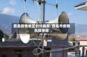 西昌疫情地区划分最新/西昌市疫情风险等级
