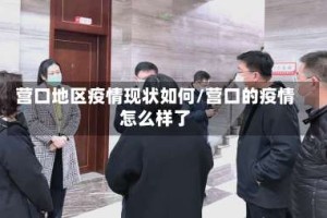 营口地区疫情现状如何/营口的疫情怎么样了