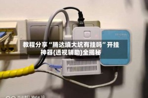 教程分享“腾达填大坑有挂吗”开挂神器{透视辅助}全揭秘