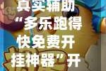 真实辅助“多乐跑得快免费开挂神器”开挂神器{透视辅助}全揭秘