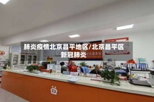 肺炎疫情北京昌平地区/北京昌平区新冠肺炎