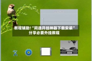 教程辅助!“闲逸开挂神器下载安装”分享必要外挂教程