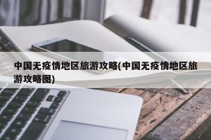 中国无疫情地区旅游攻略(中国无疫情地区旅游攻略图)