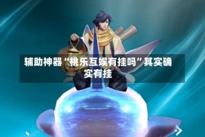 辅助神器“桃乐互娱有挂吗”其实确实有挂